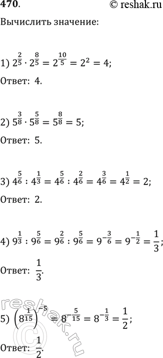 Изображение 470. 1) 2^2/5 * 2^8/5;2) 5^3/8 * 5^5/8;3) 4^5/6:4^1/3;4) 9^1/3 : 9^5/6;5) (8*1/15)^-5....